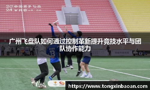 广州飞盘队如何通过控制革新提升竞技水平与团队协作能力