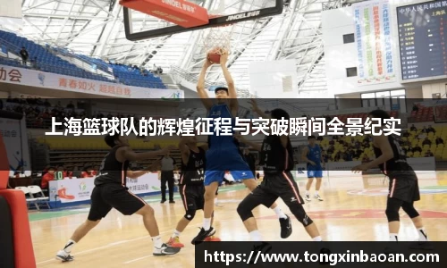 上海篮球队的辉煌征程与突破瞬间全景纪实