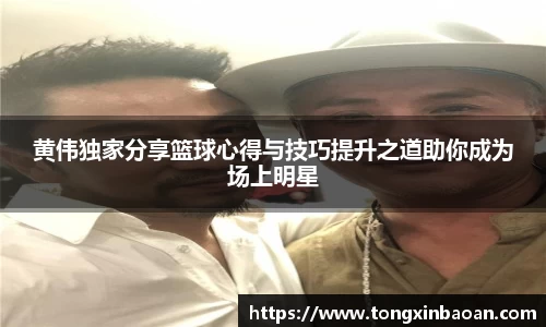 黄伟独家分享篮球心得与技巧提升之道助你成为场上明星