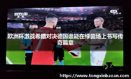 欧洲杯激战希腊对决德国谁能在绿茵场上书写传奇篇章