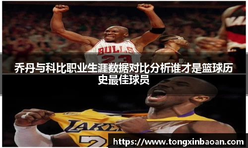 乔丹与科比职业生涯数据对比分析谁才是篮球历史最佳球员