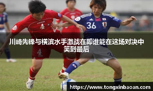 川崎先锋与横滨水手激战在即谁能在这场对决中笑到最后
