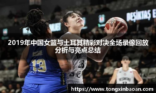 2019年中国女篮与土耳其精彩对决全场录像回放分析与亮点总结