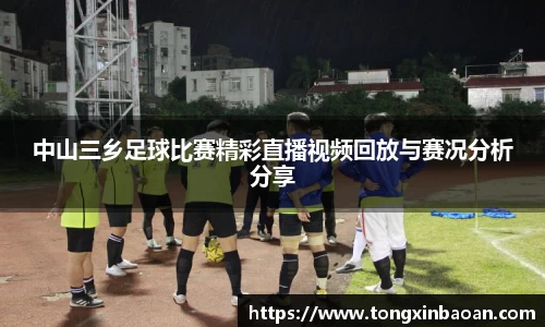 中山三乡足球比赛精彩直播视频回放与赛况分析分享