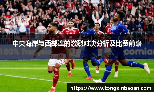 中央海岸与西部连的激烈对决分析及比赛前瞻