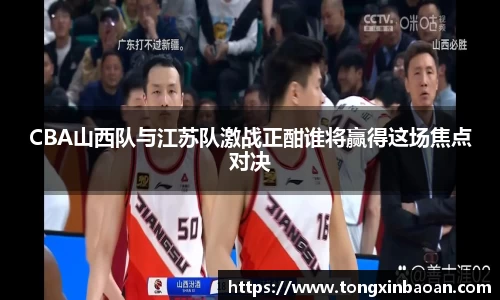 CBA山西队与江苏队激战正酣谁将赢得这场焦点对决