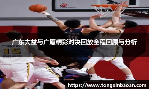广东大益与广厦精彩对决回放全程回顾与分析
