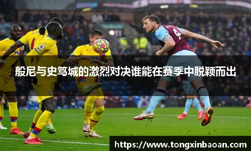 般尼与史笃城的激烈对决谁能在赛季中脱颖而出