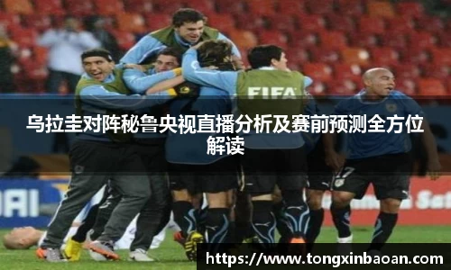 乌拉圭对阵秘鲁央视直播分析及赛前预测全方位解读
