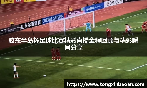 胶东半岛杯足球比赛精彩直播全程回顾与精彩瞬间分享