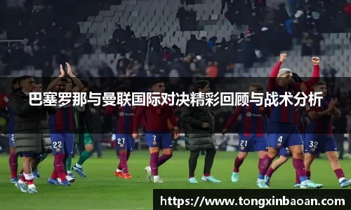 巴塞罗那与曼联国际对决精彩回顾与战术分析